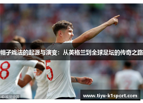 帽子戏法的起源与演变:从英格兰到全球足坛的传奇之路 帽子戏法的起源与演变:从英格兰到全球足坛的传奇之路
