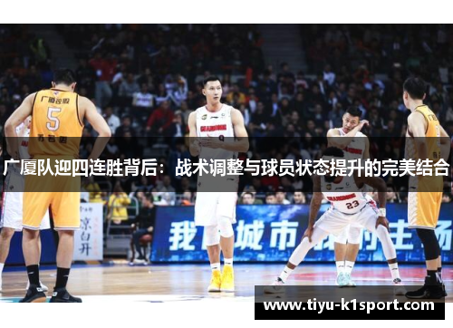 广厦队迎四连胜背后:战术调整与球员状态提升的完美结合 广厦队迎四连胜背后:战术调整与球员状态提升的完美结合