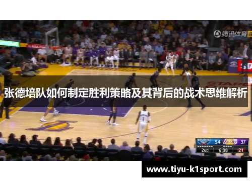 张德培队如何制定胜利策略及其背后的战术思维解析 张德培队如何制定胜利策略及其背后的战术思维解析